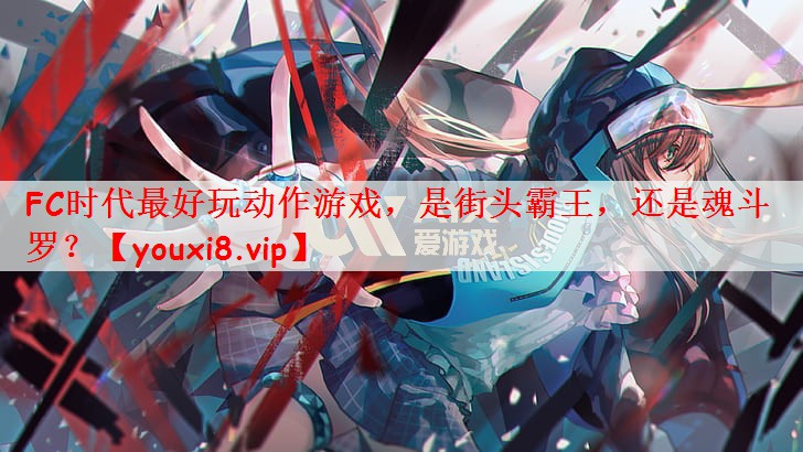 FC时代最好玩动作游戏，是街头霸王，还是魂斗罗？
