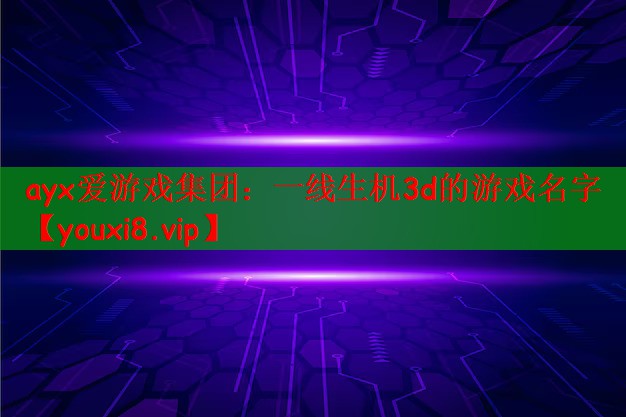 ayx爱游戏集团：一线生机3d的游戏名字