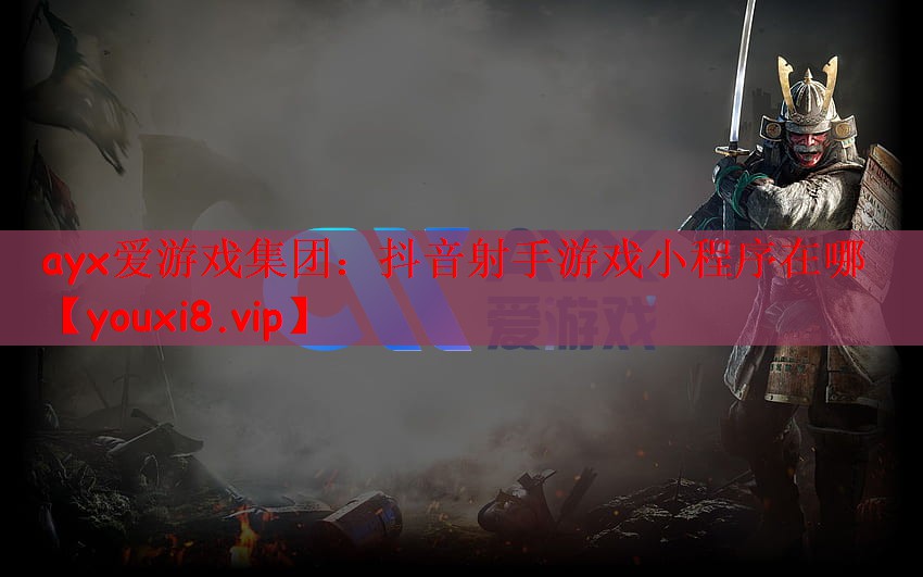 ayx爱游戏集团：抖音射手游戏小程序在哪