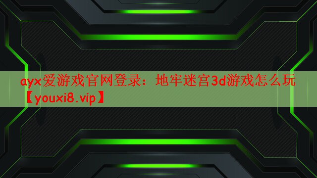ayx爱游戏官网登录：地牢迷宫3d游戏怎么玩