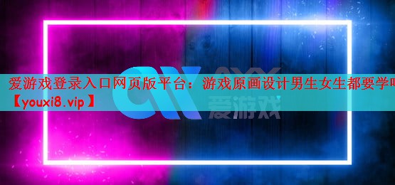 爱游戏登录入口网页版平台：游戏原画设计男生女生都要学吗