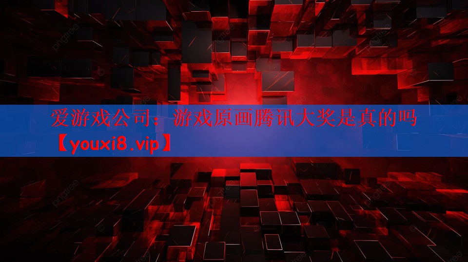 爱游戏公司：游戏原画腾讯大奖是真的吗