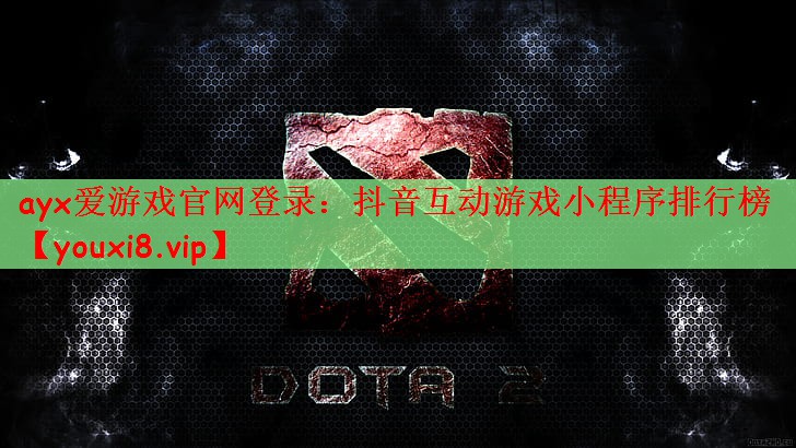 ayx爱游戏官网登录：抖音互动游戏小程序排行榜