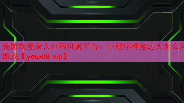 爱游戏登录入口网页版平台：小程序神秘达人怎么玩游戏