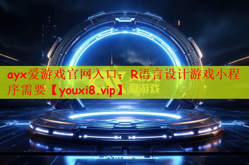 ayx爱游戏官网入口：R语言设计游戏小程序需要