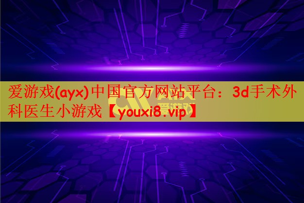 爱游戏(ayx)中国官方网站平台：3d手术外科医生小游戏