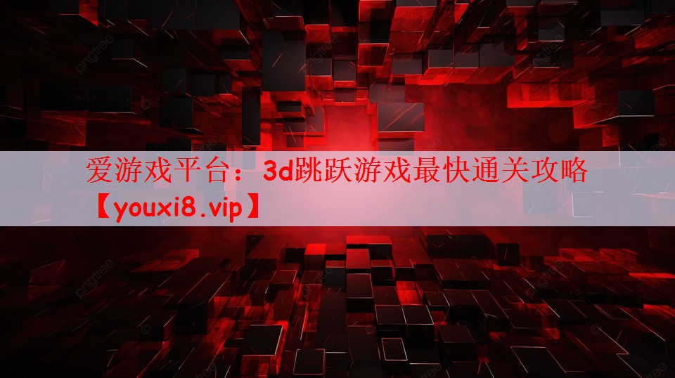 爱游戏平台：3d跳跃游戏最快通关攻略