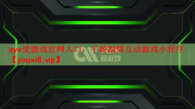 ayx爱游戏官网入口：手游剧情互动游戏小程序