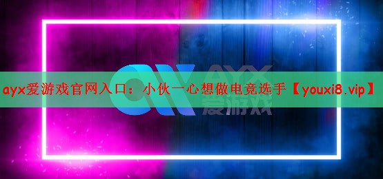 ayx爱游戏官网入口：小伙一心想做电竞选手