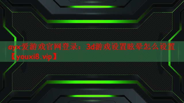 ayx爱游戏官网登录：3d游戏设置眩晕怎么设置