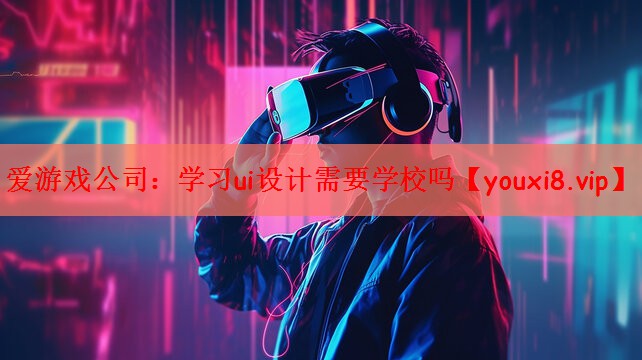 爱游戏公司：学习ui设计需要学校吗