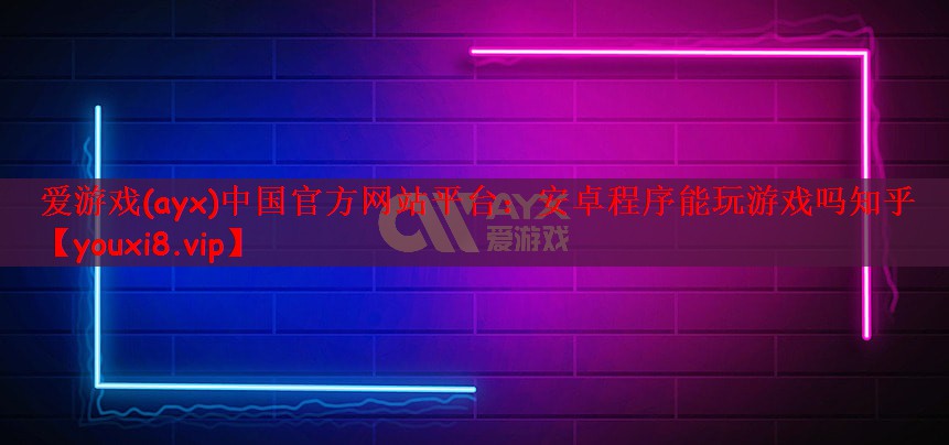 爱游戏(ayx)中国官方网站平台：安卓程序能玩游戏吗知乎