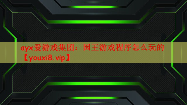 ayx爱游戏集团：国王游戏程序怎么玩的