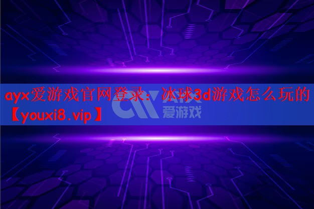 ayx爱游戏官网登录：冰球3d游戏怎么玩的