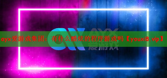 ayx爱游戏集团：有什么酷炫的程序游戏吗