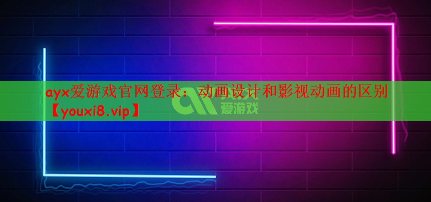 ayx爱游戏官网登录：动画设计和影视动画的区别