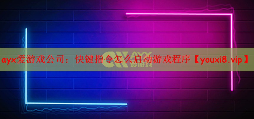 ayx爱游戏公司：快键指令怎么启动游戏程序