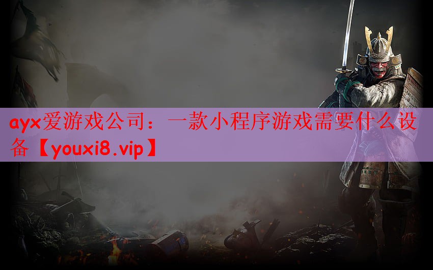 ayx爱游戏公司：一款小程序游戏需要什么设备