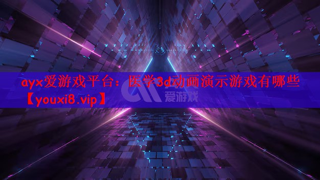 ayx爱游戏平台：医学3d动画演示游戏有哪些