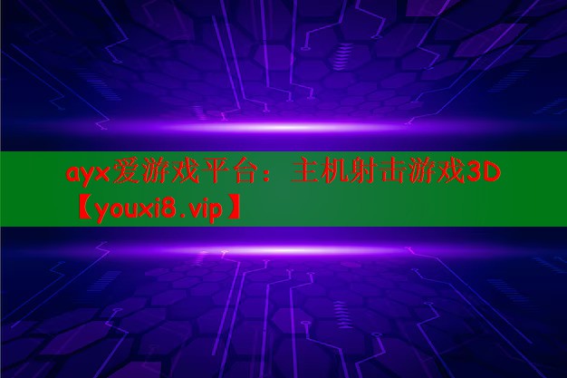 ayx爱游戏平台：主机射击游戏3D