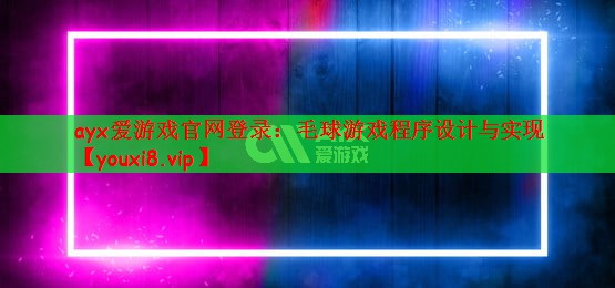 ayx爱游戏官网登录：毛球游戏程序设计与实现