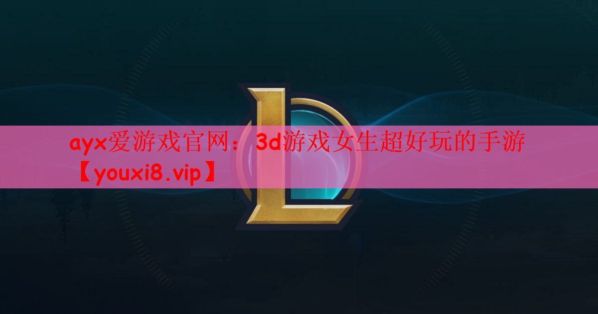 ayx爱游戏官网：3d游戏女生超好玩的手游