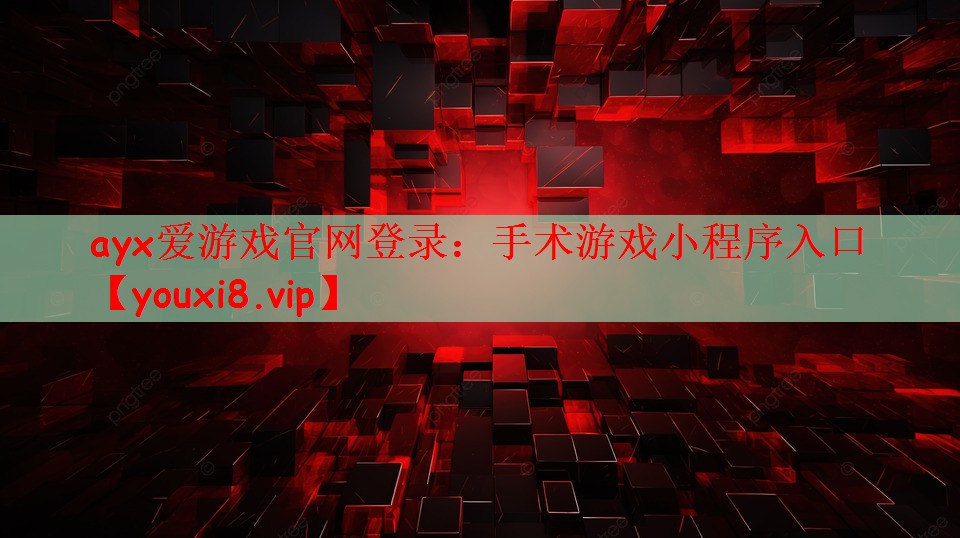 ayx爱游戏官网登录：手术游戏小程序入口