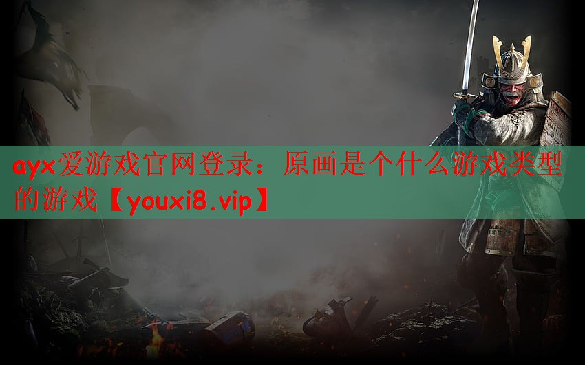 ayx爱游戏官网登录：原画是个什么游戏类型的游戏