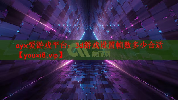 ayx爱游戏平台：3d游戏设置帧数多少合适