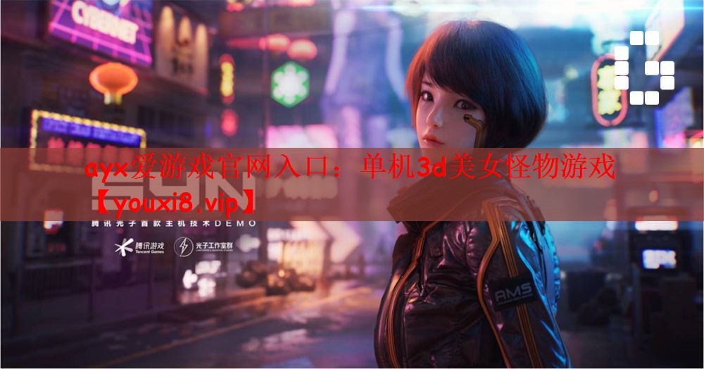 ayx爱游戏官网入口：单机3d美女怪物游戏