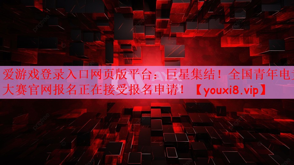 爱游戏登录入口网页版平台：巨星集结！全国青年电竞大赛官网报名正在接受报名申请！
