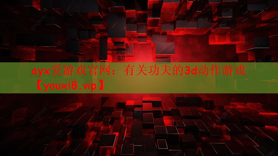 ayx爱游戏官网：有关功夫的3d动作游戏