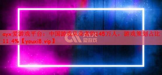 ayx爱游戏平台：中国游戏从业者约145万人，游戏策划占比11.4%
