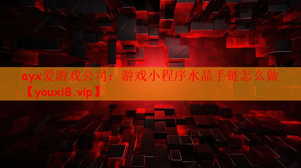 ayx爱游戏公司：游戏小程序水晶手链怎么做