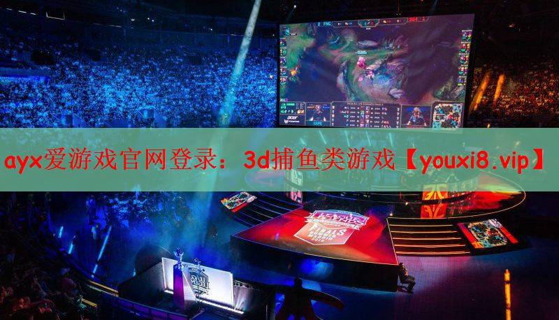 ayx爱游戏官网登录：3d捕鱼类游戏