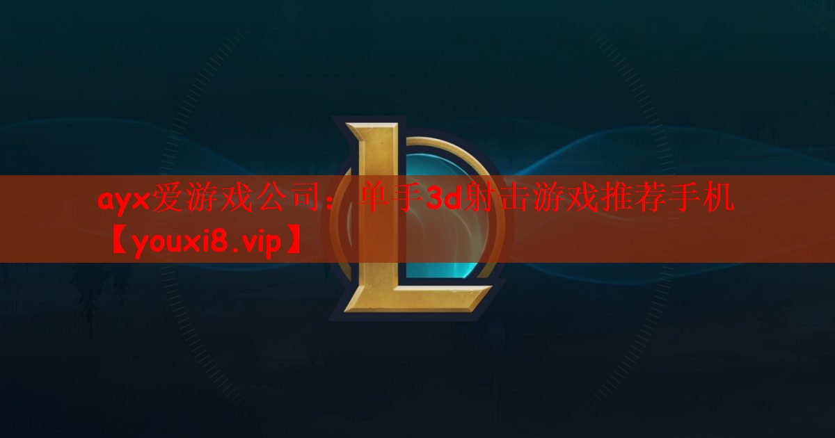 ayx爱游戏公司：单手3d射击游戏推荐手机