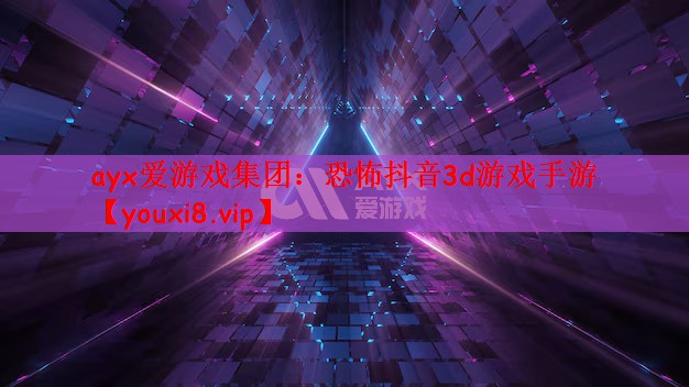 ayx爱游戏集团：恐怖抖音3d游戏手游