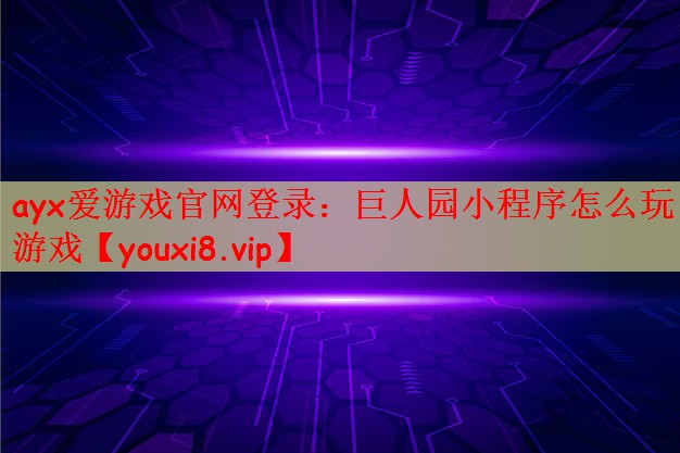 ayx爱游戏官网登录：巨人园小程序怎么玩游戏